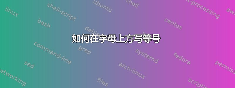 如何在字母上方写等号