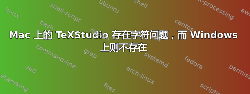 Mac 上的 TeXStudio 存在字符问题，而 Windows 上则不存在