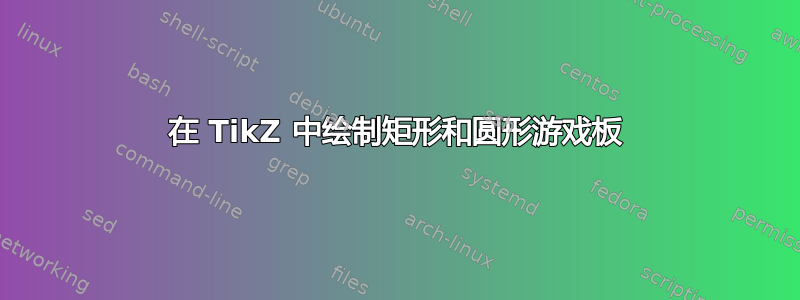 在 TikZ 中绘制矩形和圆形游戏板