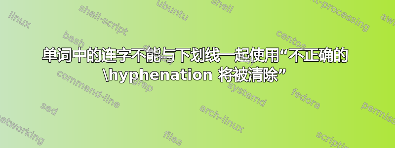 单词中的连字不能与下划线一起使用“不正确的 \hyphenation 将被清除”