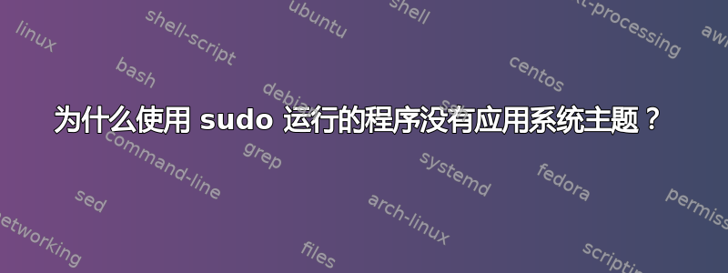 为什么使用 sudo 运行的程序没有应用系统主题？