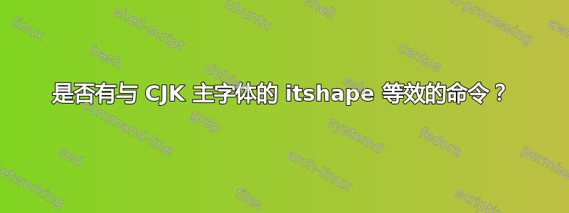 是否有与 CJK 主字体的 itshape 等效的命令？