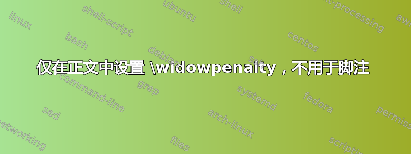 仅在正文中设置 \widowpenalty，不用于脚注