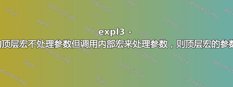 expl3 - 如果函数的顶层宏不处理参数但调用内部宏来处理参数，则顶层宏的参数规范规则