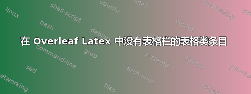 在 Overleaf Latex 中没有表格栏的表格类条目