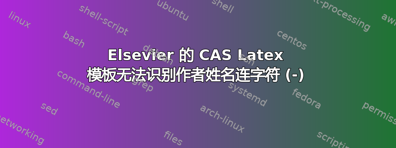 Elsevier 的 CAS Latex 模板无法识别作者姓名连字符 (-)