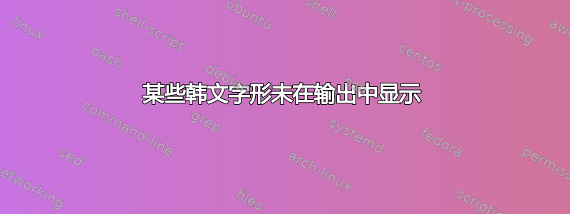 某些韩文字形未在输出中显示