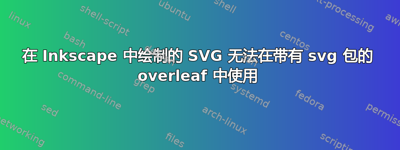 在 Inkscape 中绘制的 SVG 无法在带有 svg 包的 overleaf 中使用