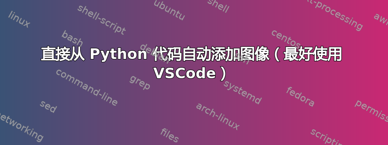 直接从 Python 代码自动添加图像（最好使用 VSCode）