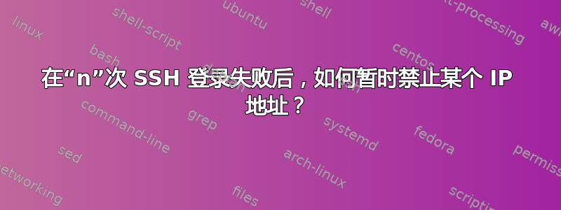 在“n”次 SSH 登录失败后，如何暂时禁止某个 IP 地址？