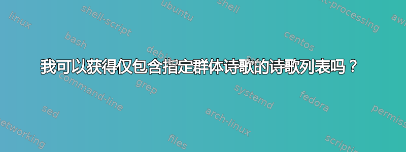 我可以获得仅包含指定群体诗歌的诗歌列表吗？