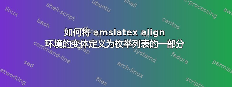 如何将 amslatex align 环境的变体定义为枚举列表的一部分