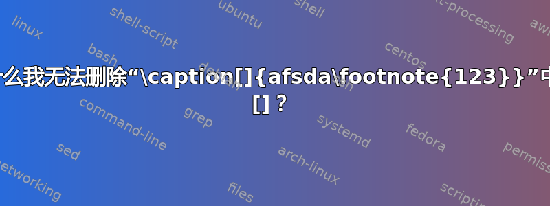 为什么我无法删除“\caption[]{afsda\footnote{123}}”中的 []？