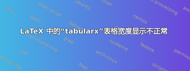 LaTeX 中的“tabularx”表格宽度显示不正常