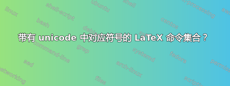 带有 unicode 中对应符号的 LaTeX 命令集合？