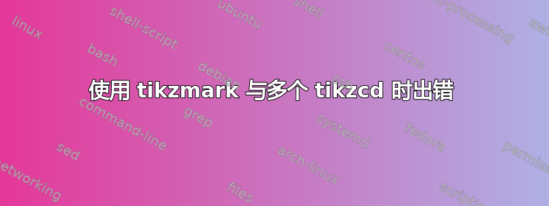 使用 tikzmark 与多个 tikzcd 时出错