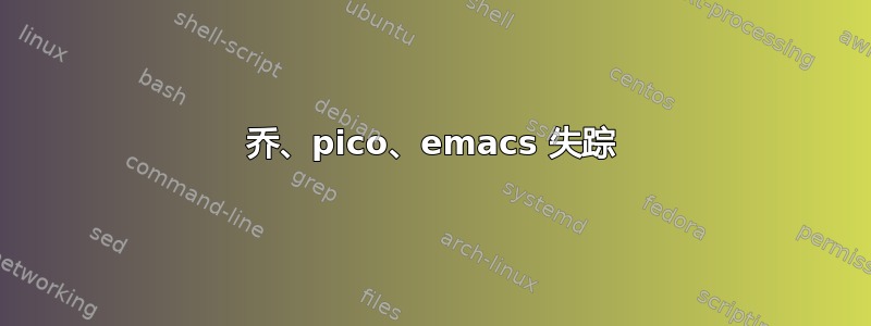 乔、pico、emacs 失踪