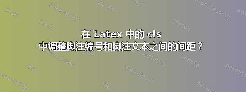 在 Latex 中的 cls 中调整脚注编号和脚注文本之间的间距？