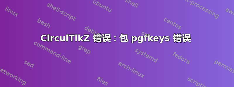 CircuiTikZ 错误：包 pgfkeys 错误