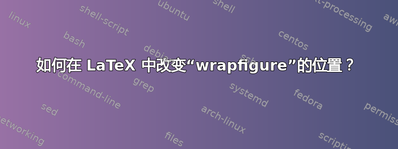 如何在 LaTeX 中改变“wrapfigure”的位置？