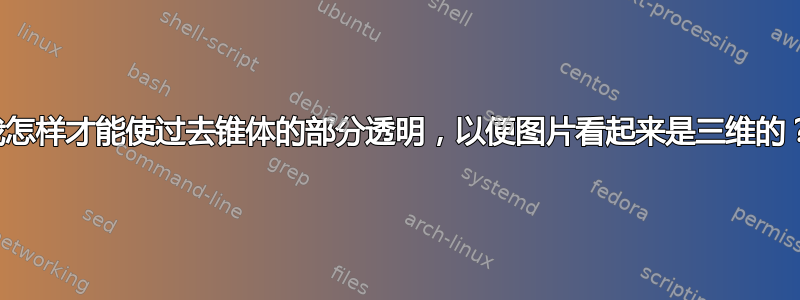 我怎样才能使过去锥体的部分透明，以便图片看起来是三维的？