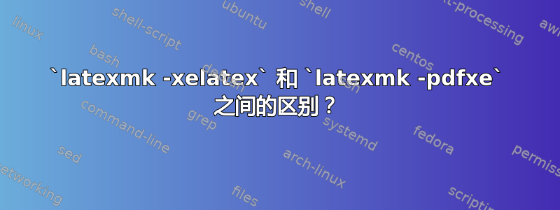 `latexmk -xelatex` 和 `latexmk -pdfxe` 之间的区别？