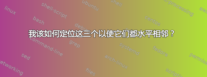 我该如何定位这三个以使它们都水平相邻？