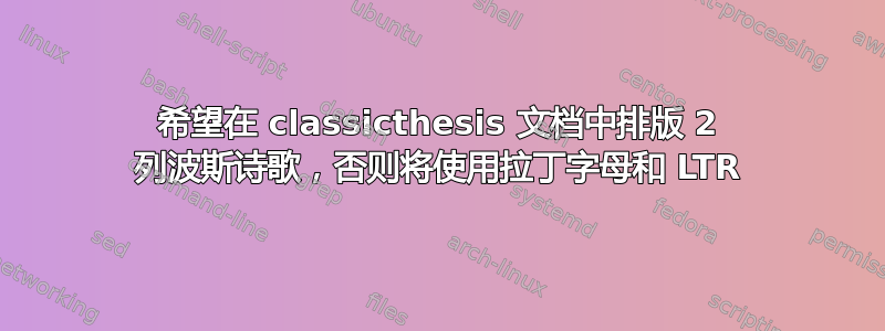 希望在 classicthesis 文档中排版 2 列波斯诗歌，否则将使用拉丁字母和 LTR