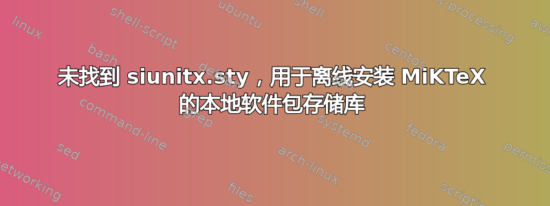 未找到 siunitx.sty，用于离线安装 MiKTeX 的本地软件包存储库