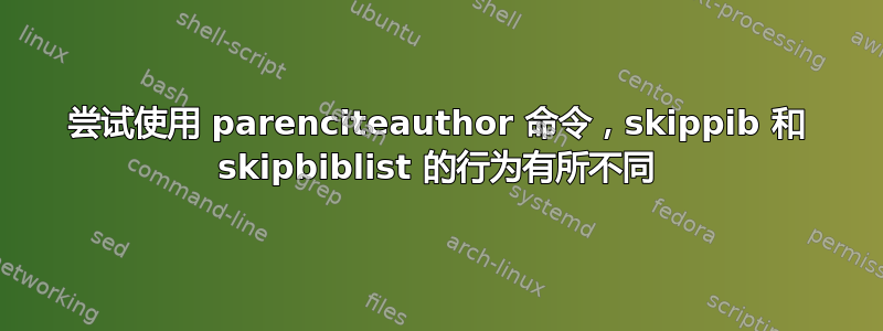 尝试使用 parenciteauthor 命令，skippib 和 skipbiblist 的行为有所不同