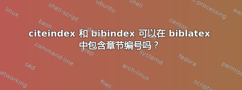 citeindex 和 bibindex 可以在 biblatex 中包含章节编号吗？