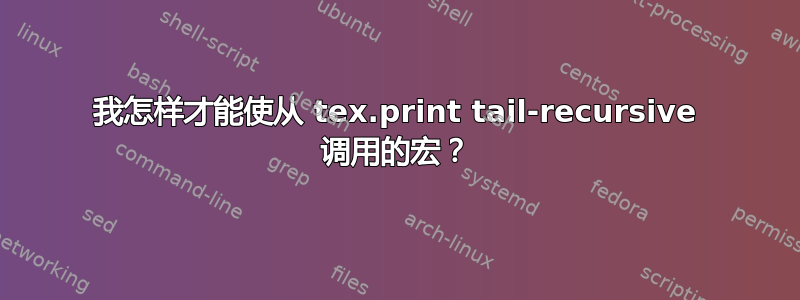 我怎样才能使从 tex.print tail-recursive 调用的宏？