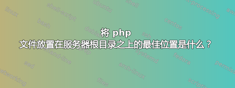 将 php 文件放置在服务器根目录之上的最佳位置是什么？