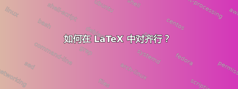 如何在 LaTeX 中对齐行？