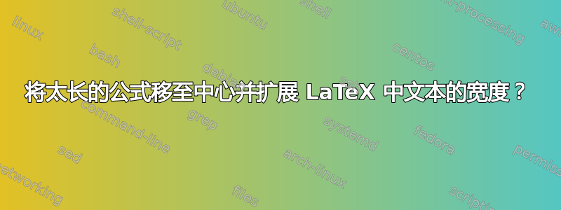 将太长的公式移至中心并扩展 LaTeX 中文本的宽度？