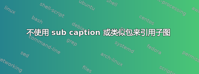 不使用 sub caption 或类似包来引用子图