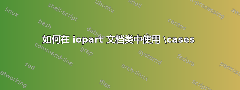 如何在 iopart 文档类中使用 \cases