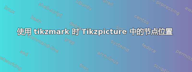 使用 tikzmark 时 Tikzpicture 中的节点位置