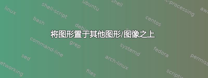 将图形置于其他图形/图像之上