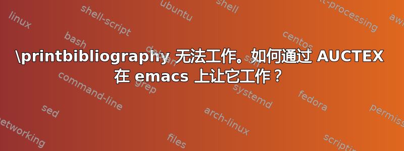 \printbibliography 无法工作。如何通过 AUCTEX 在 emacs 上让它工作？