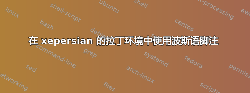 在 xepersian 的拉丁环境中使用波斯语脚注