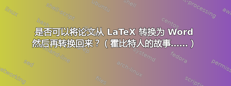 是否可以将论文从 LaTeX 转换为 Word 然后再转换回来？（霍比特人的故事……）