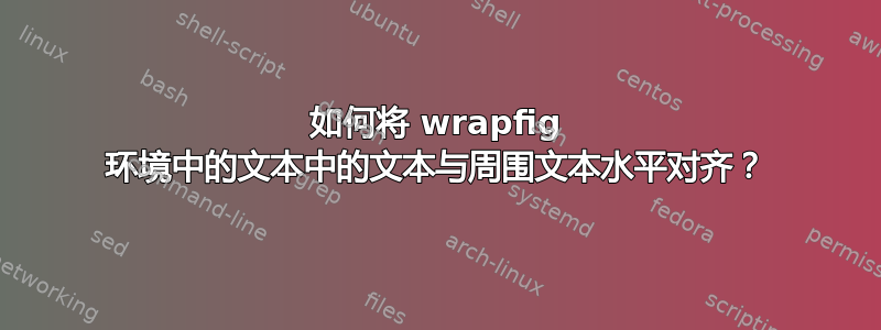 如何将 wrapfig 环境中的文本中的文本与周围文本水平对齐？