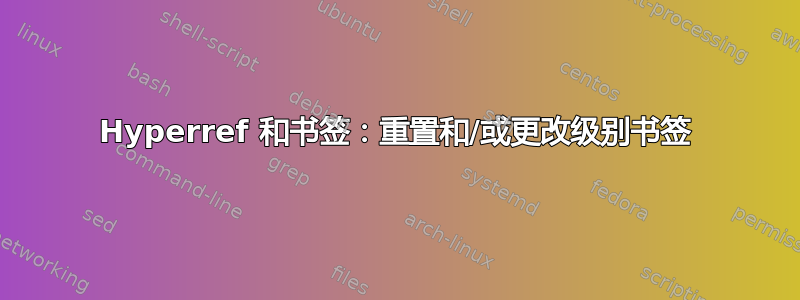 Hyperref 和书签：重置和/或更改级别书签