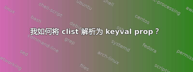 我如何将 clist 解析为 keyval prop？