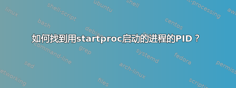 如何找到用startproc启动的进程的PID？