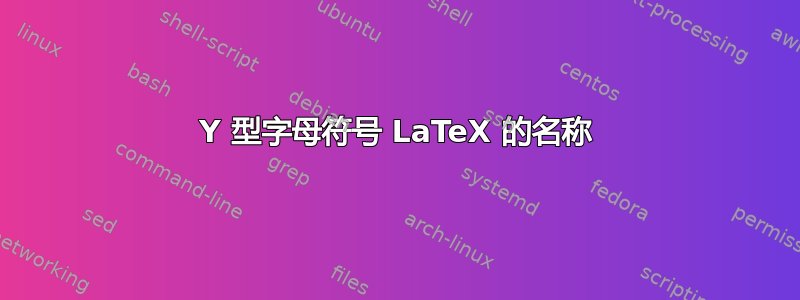 Y 型字母符号 LaTeX 的名称