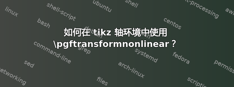 如何在 tikz 轴环境中使用 \pgftransformnonlinear？