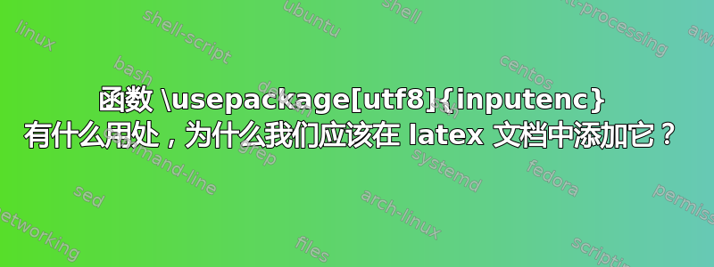 函数 \usepackage[utf8]{inputenc} 有什么用处，为什么我们应该在 latex 文档中添加它？