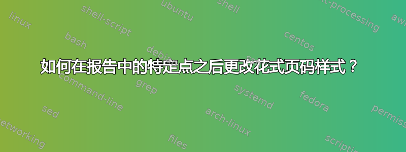 如何在报告中的特定点之后更改花式页码样式？